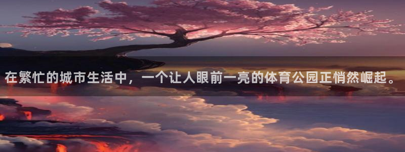 五星体育nba直播在线观看免费：在繁忙的城市生活中，一个让人眼前一亮的体育公园正悄然崛起。