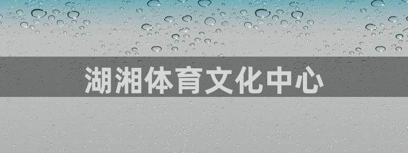 哪里可以看五星体育：湖湘体育文化中心