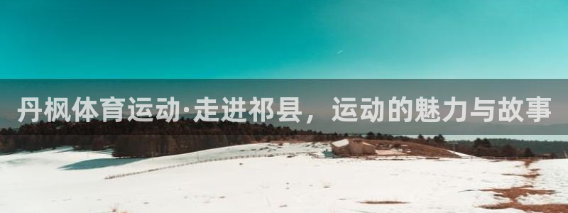 五星体育f1加拿大：丹枫体育运动·走进祁县，运动的魅力与故事